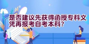 是否建议先获得函授专科文凭再报考自考本科？