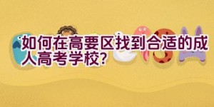 如何在高要区找到合适的成人高考学校？