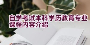 自学考试本科学历教育专业课程内容介绍