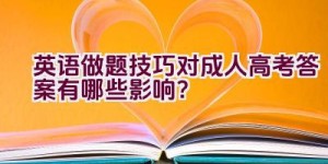 英语做题技巧对成人高考答案有哪些影响？