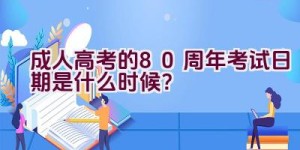 成人高考的80周年考试日期是什么时候？