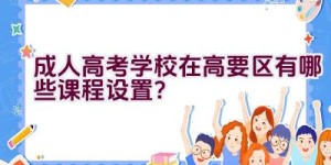 成人高考学校在高要区有哪些课程设置？