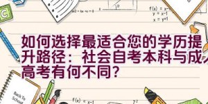 如何选择最适合您的学历提升路径：社会自考本科与成人高考有何不同？