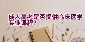 成人高考是否提供临床医学专业课程？