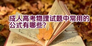 “成人高考物理试题中常用的公式有哪些？”