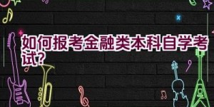 如何报考金融类本科自学考试？