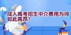 成人高考招生中介费用为何如此高昂？