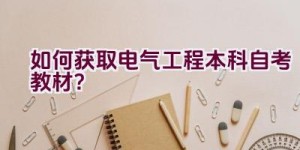 如何获取电气工程本科自考教材？