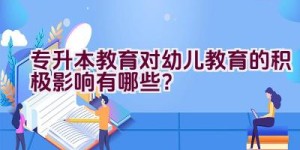 专升本教育对幼儿教育的积极影响有哪些？