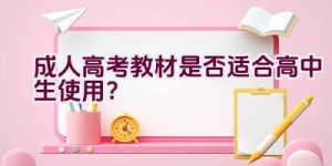 成人高考教材是否适合高中生使用？