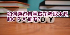 如何通过自学成功考取本科和CPA证书？