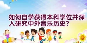 如何自学获得本科学位并深入研究中外音乐历史？