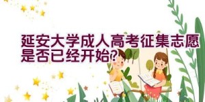 延安大学成人高考征集志愿是否已经开始？