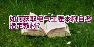 如何获取电气工程本科自考指定教材？