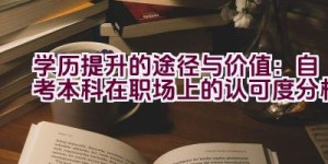 学历提升的途径与价值：自考本科在职场上的认可度分析