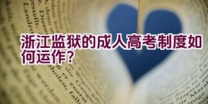 浙江监狱的成人高考制度如何运作？