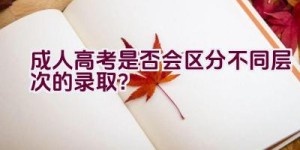 成人高考是否会区分不同层次的录取？