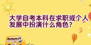 大学自考本科在求职或个人发展中扮演什么角色？