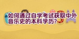 如何通过自学考试获取中外音乐史的本科学历？