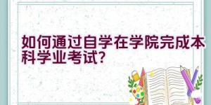 如何通过自学在学院完成本科学业考试？