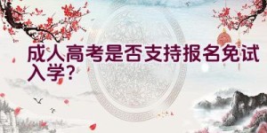 成人高考是否支持报名免试入学？