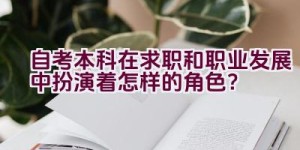 自考本科在求职和职业发展中扮演着怎样的角色？