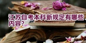 江苏自考本科新规定有哪些内容？