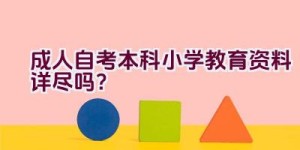 成人自考本科小学教育资料详尽吗？