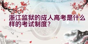 浙江监狱的成人高考是什么样的考试制度？