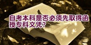 自考本科是否必须先取得函授专科文凭？