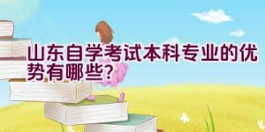 山东自学考试本科专业的优势有哪些？