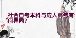 “社会自考本科与成人高考有何异同？”