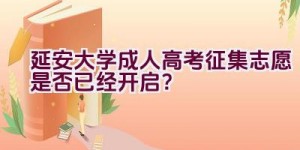 延安大学成人高考征集志愿是否已经开启？