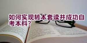 如何实现转本套读并成功自考本科？