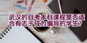 武汉的自考本科课程是否适合有志于成为编导的学生？