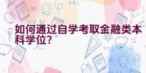 如何通过自学考取金融类本科学位？