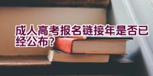 成人高考报名链接2020年是否已经公布？