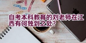 自考本科教育的刘老师在江西有何独到之处？