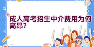 成人高考招生中介费用为何高昂？