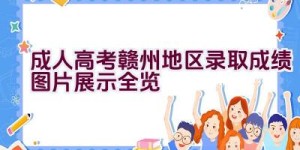 成人高考赣州地区录取成绩图片展示全览