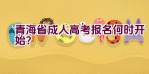 青海省成人高考报名何时开始？