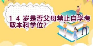 14岁是否父母禁止自学考取本科学位？