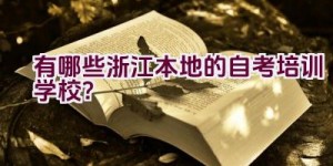 有哪些浙江本地的自考培训学校？