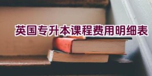 英国专升本课程费用明细表