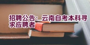 招聘公告：云南自考本科寻求应聘者