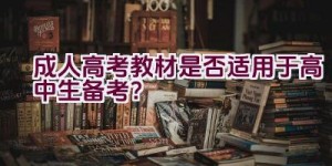 成人高考教材是否适用于高中生备考？