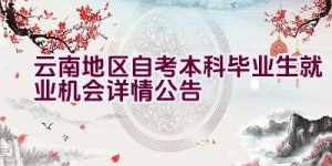 云南地区自考本科毕业生就业机会详情公告