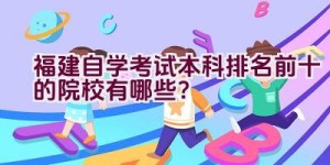 福建自学考试本科排名前十的院校有哪些？