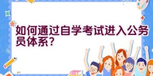 如何通过自学考试进入公务员体系？