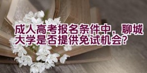 成人高考报名条件中，聊城大学是否提供免试机会？